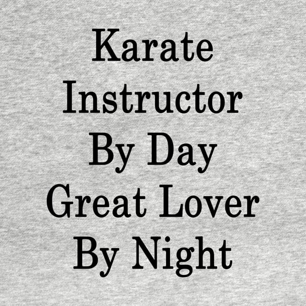 Karate Instructor By Day Great Lover By Night by supernova23